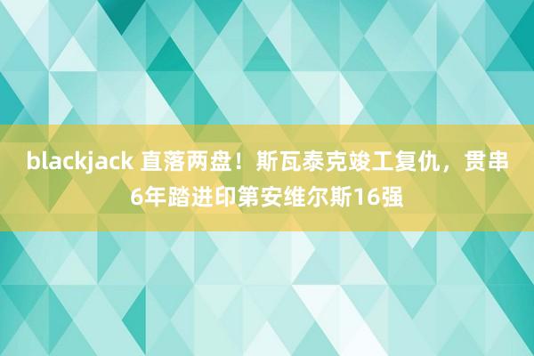 blackjack 直落两盘！斯瓦泰克竣工复仇，贯串6年踏进印第安维尔斯16强