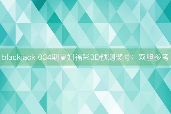 blackjack 034期夏姐福彩3D预测奖号：双胆参考