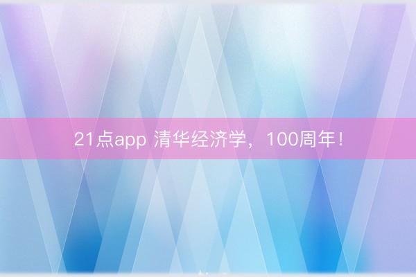 21点app 清华经济学，100周年！