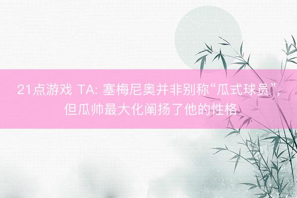 21点游戏 TA: 塞梅尼奥并非别称“瓜式球员”, 但瓜帅最大化阐扬了他的性格