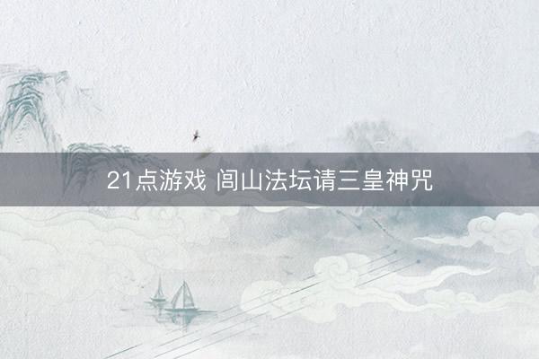 21点游戏 闾山法坛请三皇神咒
