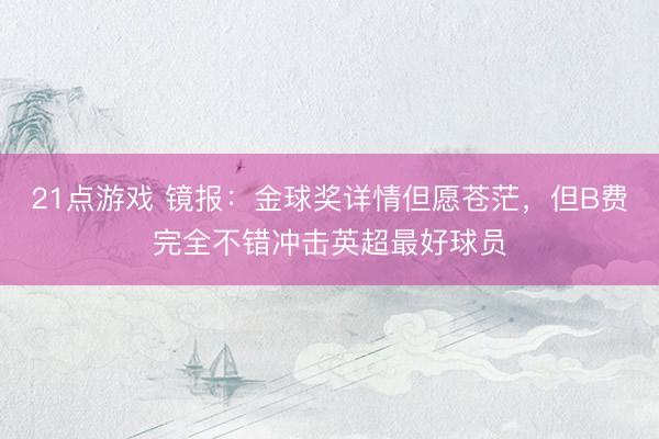 21点游戏 镜报：金球奖详情但愿苍茫，但B费完全不错冲击英超最好球员