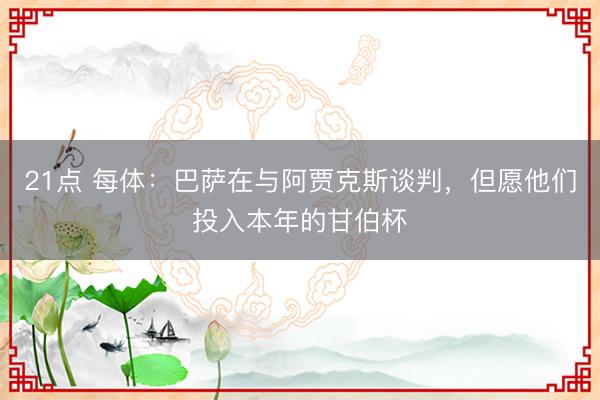 21点 每体：巴萨在与阿贾克斯谈判，但愿他们投入本年的甘伯杯