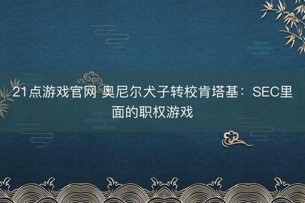 21点游戏官网 奥尼尔犬子转校肯塔基：SEC里面的职权游戏