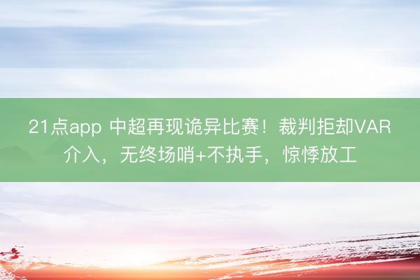 21点app 中超再现诡异比赛！裁判拒却VAR介入，无终场哨+不执手，惊悸放工